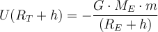   U(R_T +h ) = - \dfrac {G \cdot M_E \cdot m}{ (R_E +h)}   