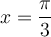  x = \dfrac{\pi}{3}