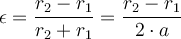   \epsilon = \dfrac{r_2 - r_1}{r_2 + r_1} = \dfrac{r_2-r_1}{2 \cdot a}  