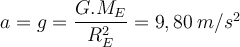  a=g=\dfrac{G.M_E}{R^2_E} = 9,80\hspace{1mm} m/s^2 