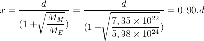  x= \dfrac{d}{(1+ \sqrt[]{ \dfrac{M_M}{M_E}} )} = \dfrac{d}{ (1+ \sqrt[]{\dfrac{7,35\times10^{22}}{5,98\times10^{24}}})}= 0,90.d 