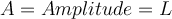  A=Amplitude = L 