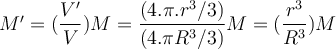  M’= ( \dfrac{V’}{V} )M = \dfrac{ (4. \pi. r^3/3)}{( 4. \pi R^3/3)}M = (\dfrac{r^3}{R^3})M 