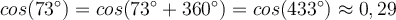 cos(73^\circ)=cos(73^\circ+360^\circ)=cos(433^\circ)\approx0,29