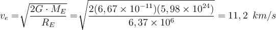  v_e= \sqrt[]{\dfrac{2G \cdot M_E}{R_E}}= \sqrt[]{\dfrac{2 (6,67 \times 10^{-11} )(5,98 \times 10^{24} )}{6,37 \times 10^6 }}=11,2 \hspace{2mm}km/s  