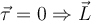   \vec{ \tau } =0 \Rightarrow \vec{L}   