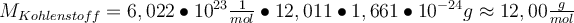  M_{Kohlenstoff}= 6,022 \bullet10^{23} \frac{1}{mol} \bullet 12,011 \bullet 1,661 \bullet 10^{-24} g \approx 12,00 \frac{g}{mol} 