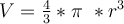  V= \frac{4}{3} \ast \pi \ast r ^3 