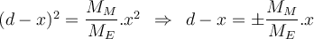  (d-x)^2= \dfrac{ M_M}{M_E}. x^2 \hspace{2mm} \Rightarrow  \hspace{2mm} d-x= \pm \dfrac{ M_M}{M_E}.x 