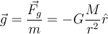  \vec{g}=\dfrac{\vec{F_g}}{m}=-G \dfrac{M}{r^2} \hat{r} 