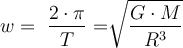  w=  \dfrac{ 2 \cdot \pi}{T} = \sqrt[]{ \dfrac{G \cdot M}{R^3}  } 