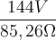 \dfrac{144 V}{85,26 \Omega}