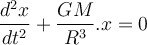  \dfrac{d^2x}{dt^2} + \dfrac{GM}{R^3}.x=0 